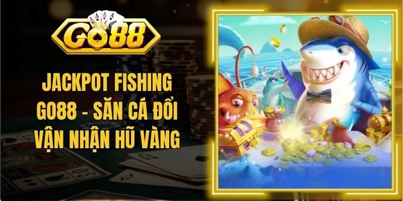 Jackpot Fishing Go88 - Săn Cá Đổi Vận Nhận Hũ Vàng