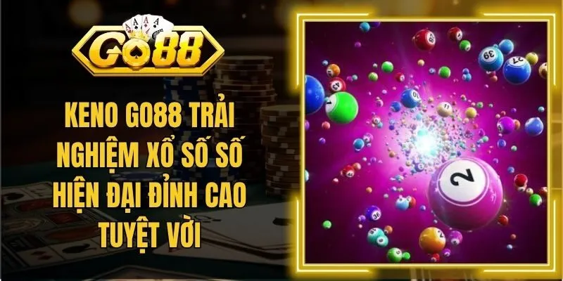 Keno Go88 Trải Nghiệm Xổ Số Số Hiện Đại Đỉnh Cao Tuyệt Vời