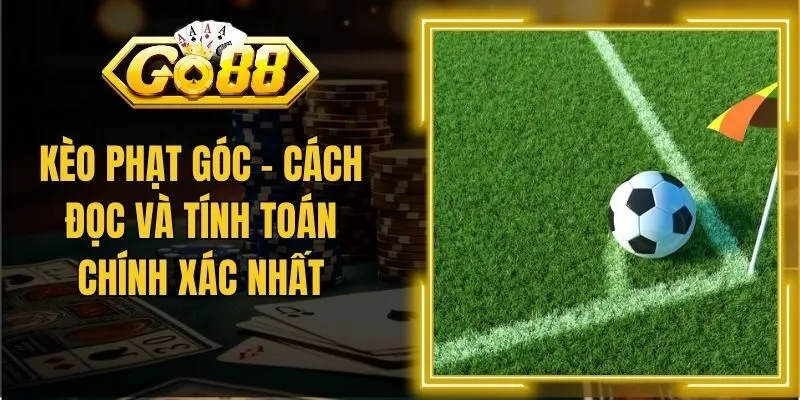 Kèo Phạt Góc – Cách Đọc Và Tính Toán Chính Xác Nhất