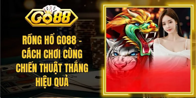 Rồng Hổ Go88 – Cách Chơi Cùng Chiến Thuật Thắng Hiệu Quả