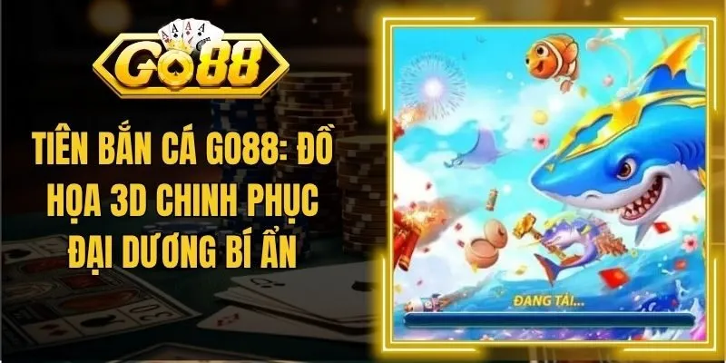 Tiên Bắn Cá Go88: Đồ Họa 3D Chinh Phục Đại Dương Bí Ẩn